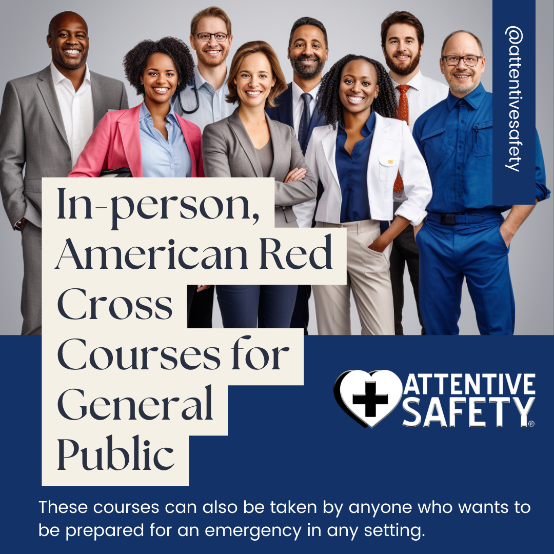 In-person, American Red Cross Courses for ​General Public ​These courses can also be taken by anyone who wants to be prepared for an emergency in any setting.